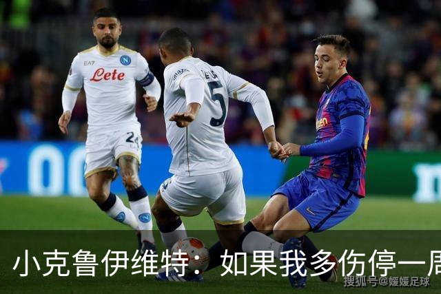 小克鲁伊维特：如果我多伤停一周就赶不上世界杯，我已经做好准备