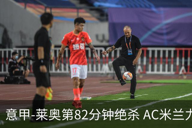 意甲-莱奥第82分钟绝杀 AC米兰力夺3连胜领跑