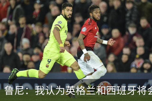 鲁尼：我认为英格兰和西班牙将会师决赛，希望英格兰夺冠