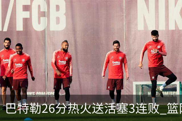 巴特勒26分热火送活塞3连败 篮网力克76人